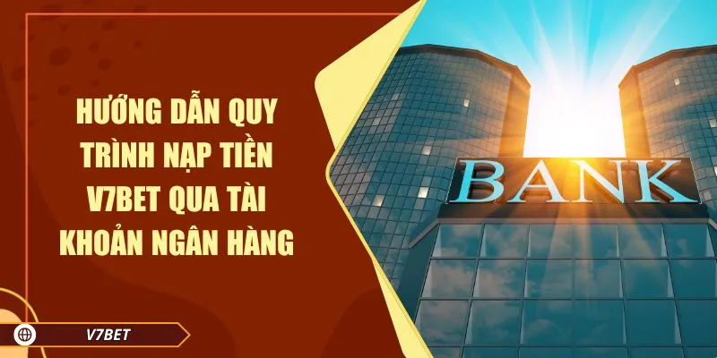 Hướng dẫn quy trình nạp tiền V7BET qua tài khoản ngân hàng Hướng dẫn quy trình nạp tiền V7BET qua tài khoản ngân hàng
