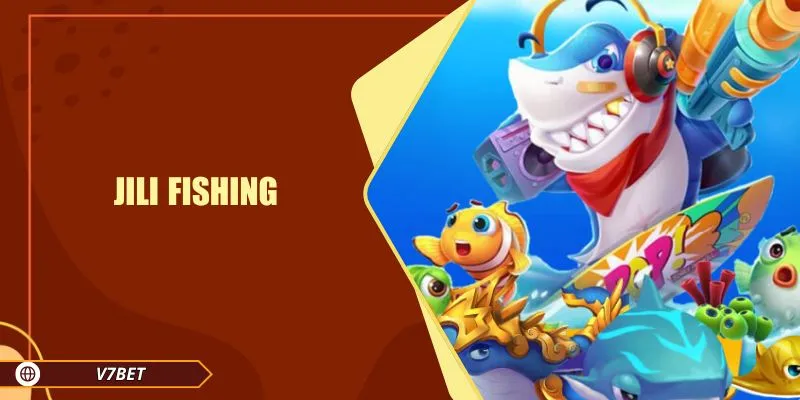 Jili Fishing V7BET Trò Giải Trí Bắn Cá Đổi Thưởng Hàng Đầu