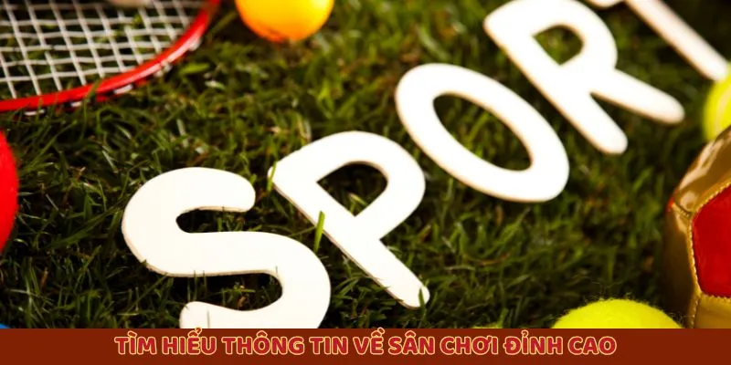 Tìm hiểu thông tin về sân chơi đỉnh cao Tìm hiểu thông tin về sân chơi đỉnh cao