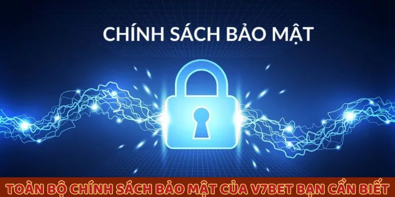 Toàn bộ chính sách bảo mật của V7BET bạn cần biết