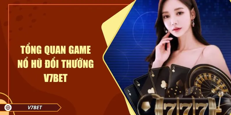Tổng quan game nổ hũ đổi thưởng V7BET